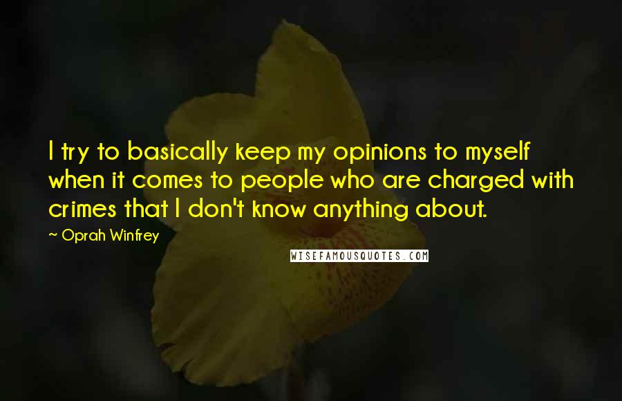 Oprah Winfrey Quotes: I try to basically keep my opinions to myself when it comes to people who are charged with crimes that I don't know anything about.