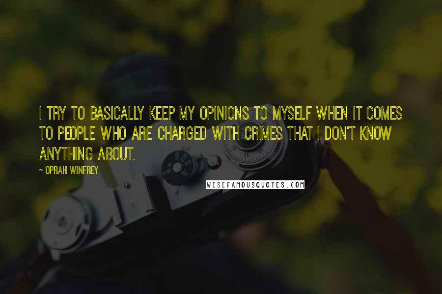 Oprah Winfrey Quotes: I try to basically keep my opinions to myself when it comes to people who are charged with crimes that I don't know anything about.