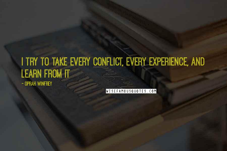 Oprah Winfrey Quotes: I try to take every conflict, every experience, and learn from it