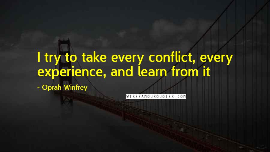 Oprah Winfrey Quotes: I try to take every conflict, every experience, and learn from it