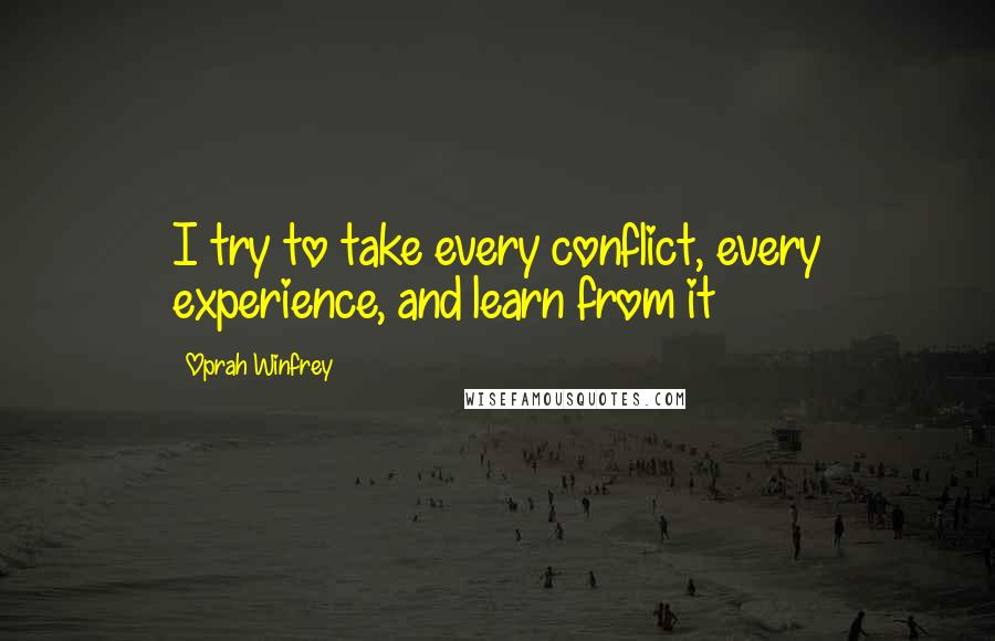 Oprah Winfrey Quotes: I try to take every conflict, every experience, and learn from it