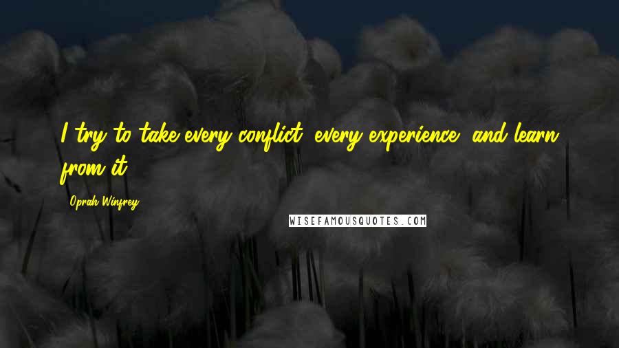 Oprah Winfrey Quotes: I try to take every conflict, every experience, and learn from it