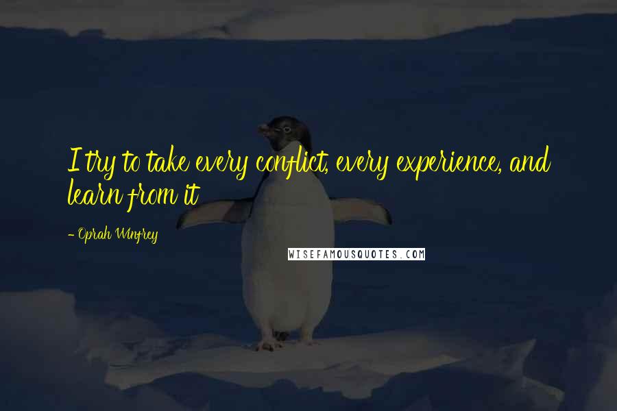 Oprah Winfrey Quotes: I try to take every conflict, every experience, and learn from it