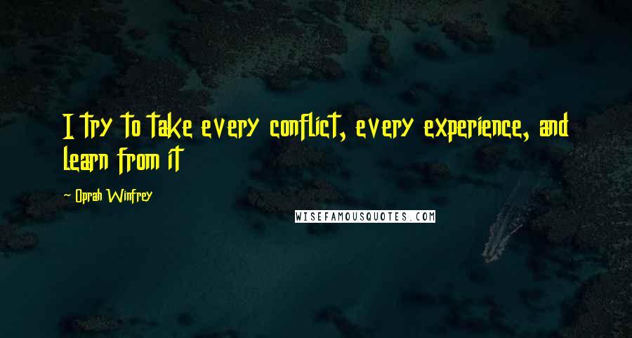 Oprah Winfrey Quotes: I try to take every conflict, every experience, and learn from it