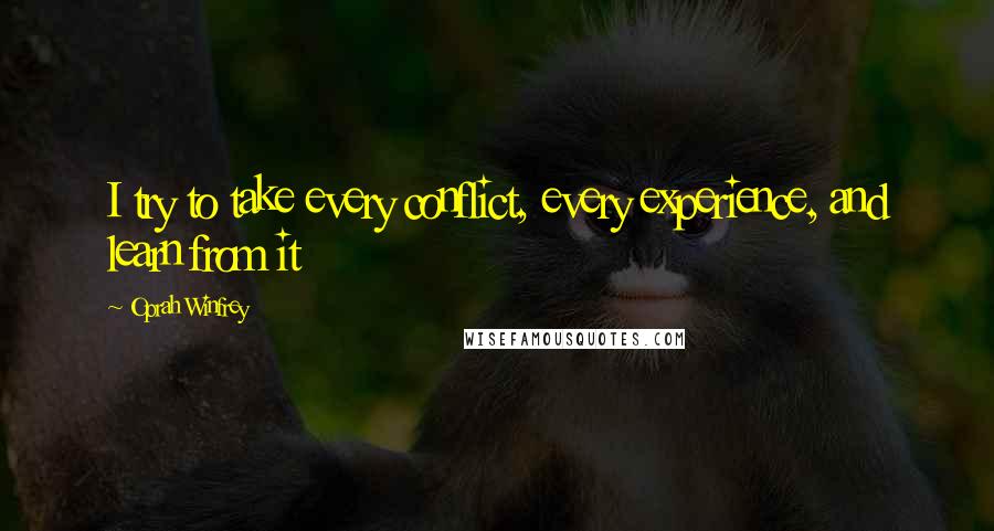 Oprah Winfrey Quotes: I try to take every conflict, every experience, and learn from it