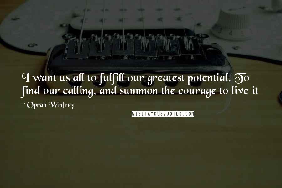 Oprah Winfrey Quotes: I want us all to fulfill our greatest potential. To find our calling, and summon the courage to live it