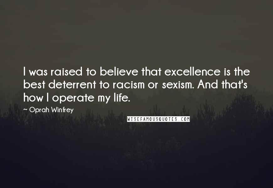 Oprah Winfrey Quotes: I was raised to believe that excellence is the best deterrent to racism or sexism. And that's how I operate my life.