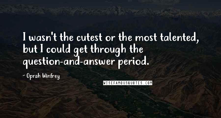 Oprah Winfrey Quotes: I wasn't the cutest or the most talented, but I could get through the question-and-answer period.