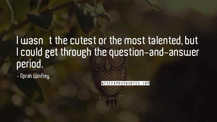 Oprah Winfrey Quotes: I wasn't the cutest or the most talented, but I could get through the question-and-answer period.