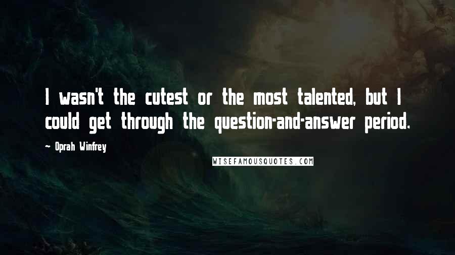 Oprah Winfrey Quotes: I wasn't the cutest or the most talented, but I could get through the question-and-answer period.