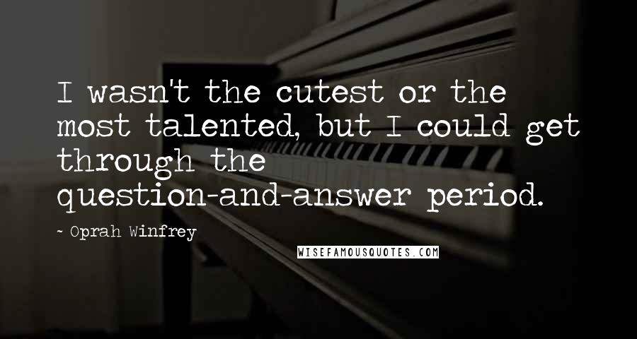 Oprah Winfrey Quotes: I wasn't the cutest or the most talented, but I could get through the question-and-answer period.