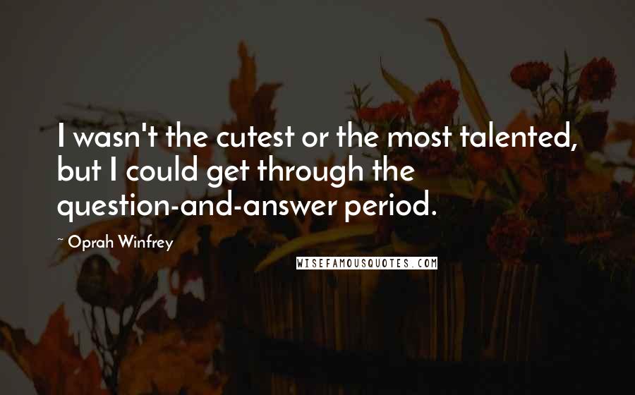 Oprah Winfrey Quotes: I wasn't the cutest or the most talented, but I could get through the question-and-answer period.