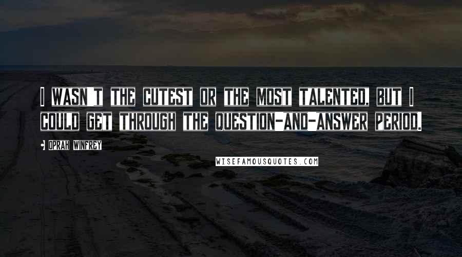 Oprah Winfrey Quotes: I wasn't the cutest or the most talented, but I could get through the question-and-answer period.