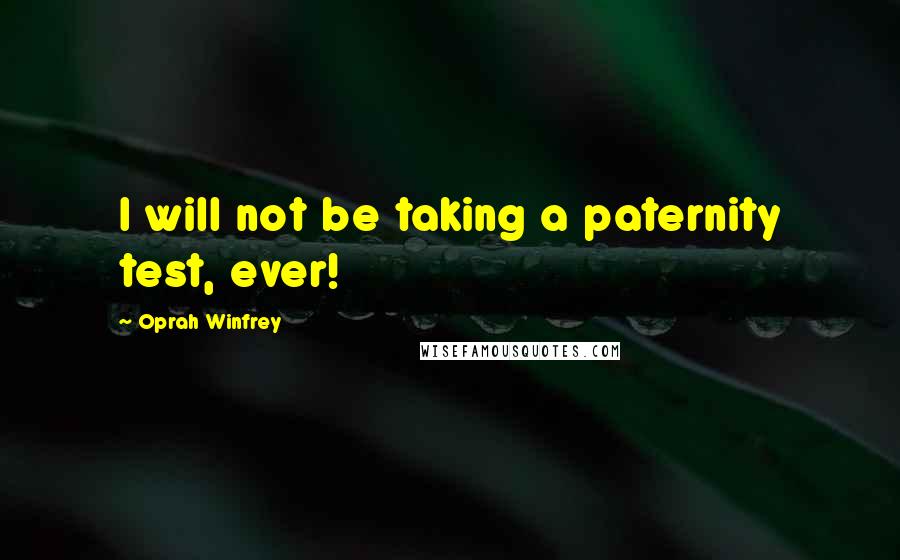 Oprah Winfrey Quotes: I will not be taking a paternity test, ever!