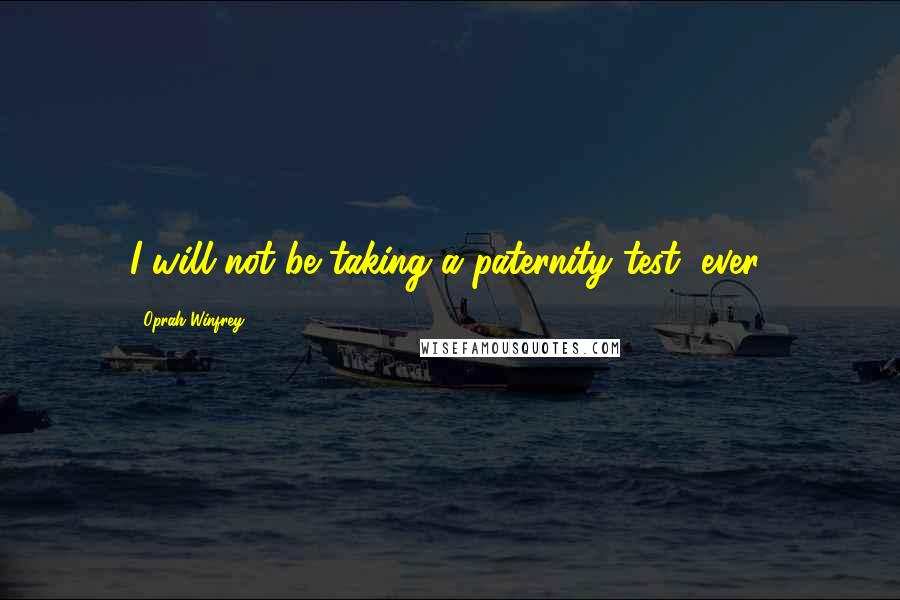 Oprah Winfrey Quotes: I will not be taking a paternity test, ever!