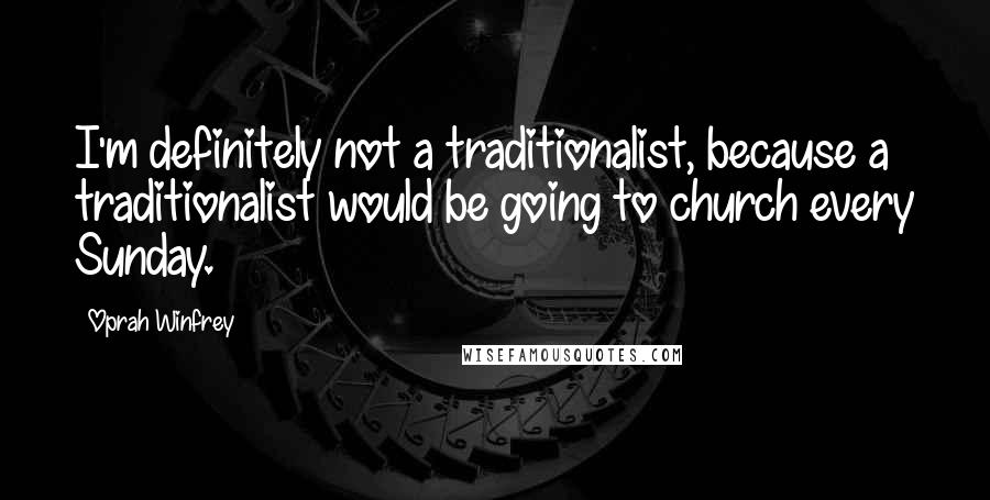Oprah Winfrey Quotes: I'm definitely not a traditionalist, because a traditionalist would be going to church every Sunday.