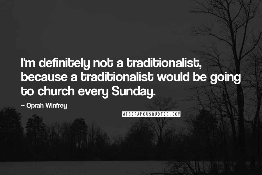 Oprah Winfrey Quotes: I'm definitely not a traditionalist, because a traditionalist would be going to church every Sunday.