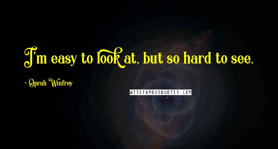Oprah Winfrey Quotes: I'm easy to look at, but so hard to see.