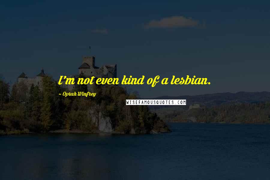 Oprah Winfrey Quotes: I'm not even kind of a lesbian.