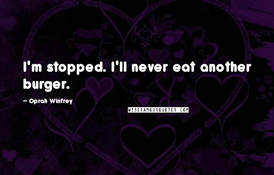 Oprah Winfrey Quotes: I'm stopped. I'll never eat another burger.