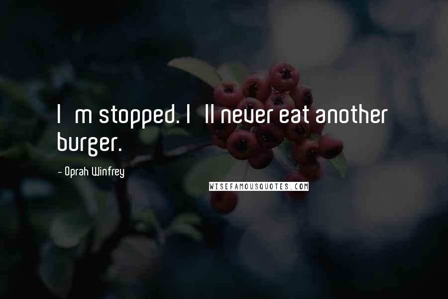 Oprah Winfrey Quotes: I'm stopped. I'll never eat another burger.