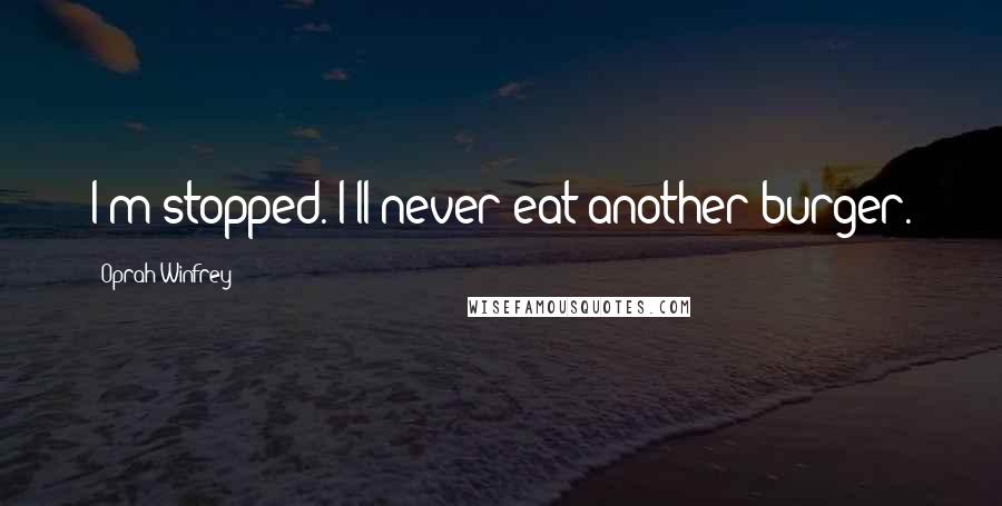 Oprah Winfrey Quotes: I'm stopped. I'll never eat another burger.