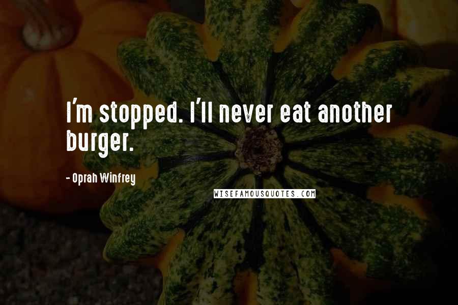 Oprah Winfrey Quotes: I'm stopped. I'll never eat another burger.