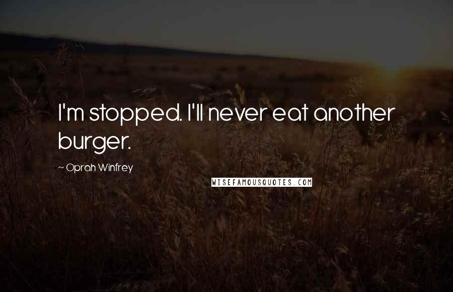 Oprah Winfrey Quotes: I'm stopped. I'll never eat another burger.