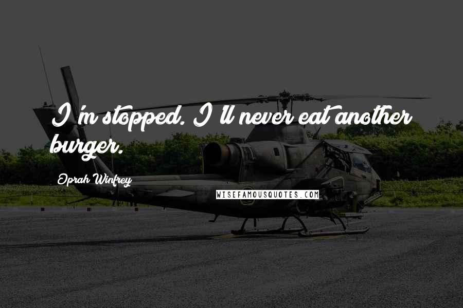 Oprah Winfrey Quotes: I'm stopped. I'll never eat another burger.