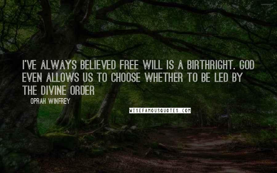 Oprah Winfrey Quotes: I've always believed free will is a birthright. God even allows us to choose whether to be led by the divine order