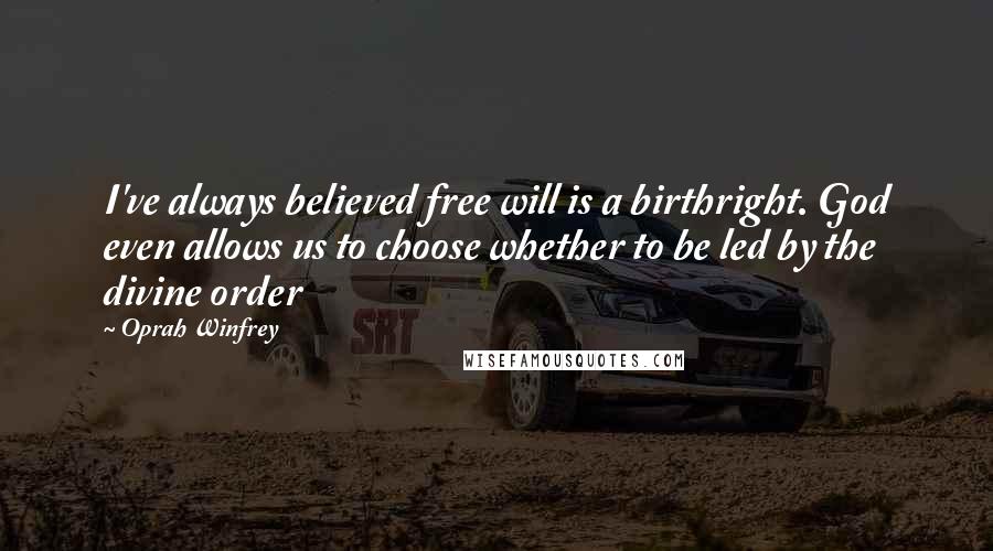 Oprah Winfrey Quotes: I've always believed free will is a birthright. God even allows us to choose whether to be led by the divine order