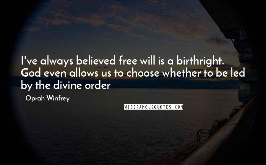 Oprah Winfrey Quotes: I've always believed free will is a birthright. God even allows us to choose whether to be led by the divine order