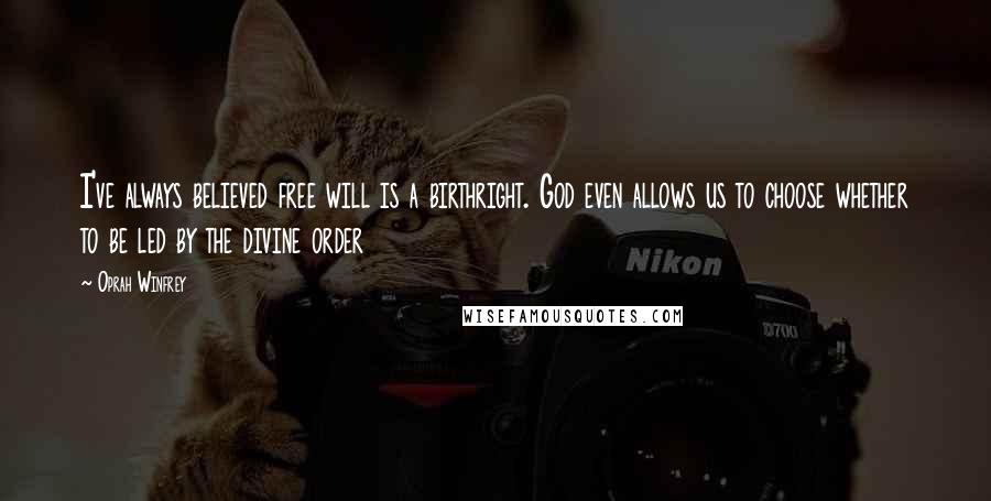 Oprah Winfrey Quotes: I've always believed free will is a birthright. God even allows us to choose whether to be led by the divine order