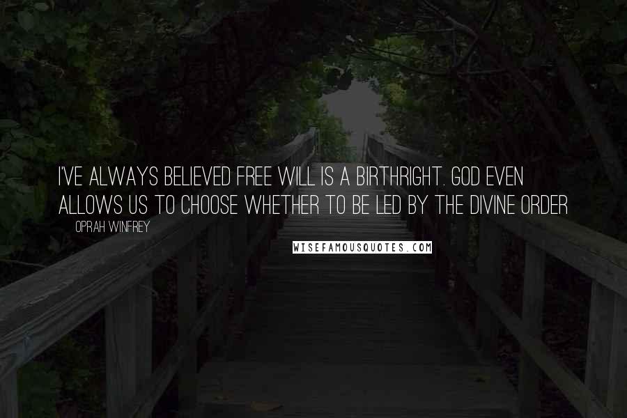 Oprah Winfrey Quotes: I've always believed free will is a birthright. God even allows us to choose whether to be led by the divine order
