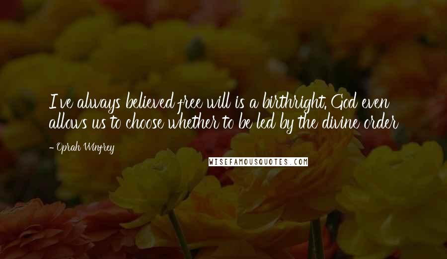 Oprah Winfrey Quotes: I've always believed free will is a birthright. God even allows us to choose whether to be led by the divine order