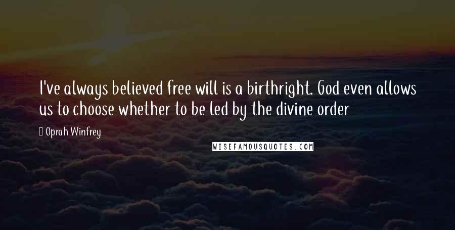 Oprah Winfrey Quotes: I've always believed free will is a birthright. God even allows us to choose whether to be led by the divine order