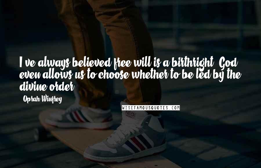 Oprah Winfrey Quotes: I've always believed free will is a birthright. God even allows us to choose whether to be led by the divine order