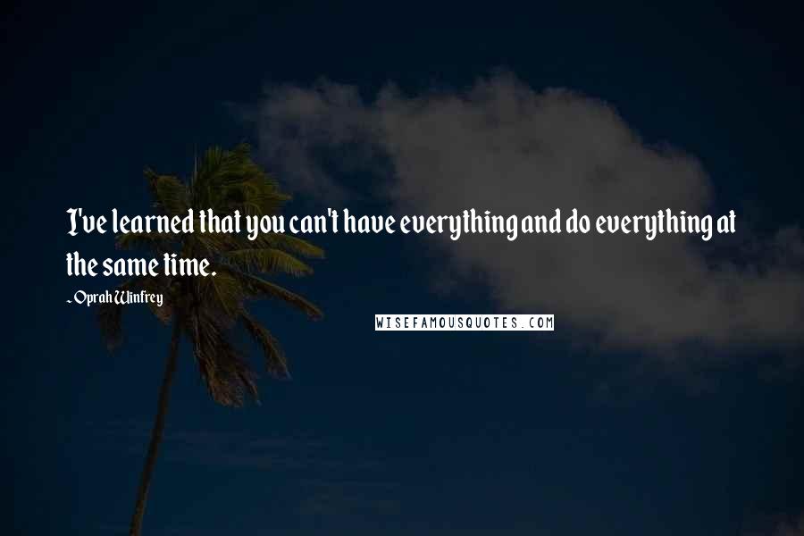 Oprah Winfrey Quotes: I've learned that you can't have everything and do everything at the same time.