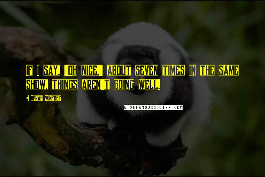 Oprah Winfrey Quotes: If I say, 'Oh nice,' about seven times in the same show, things aren't going well.