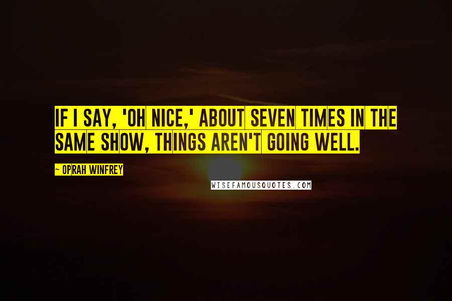 Oprah Winfrey Quotes: If I say, 'Oh nice,' about seven times in the same show, things aren't going well.