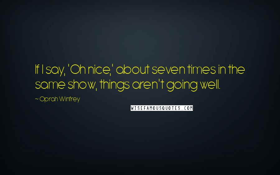 Oprah Winfrey Quotes: If I say, 'Oh nice,' about seven times in the same show, things aren't going well.