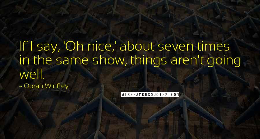 Oprah Winfrey Quotes: If I say, 'Oh nice,' about seven times in the same show, things aren't going well.