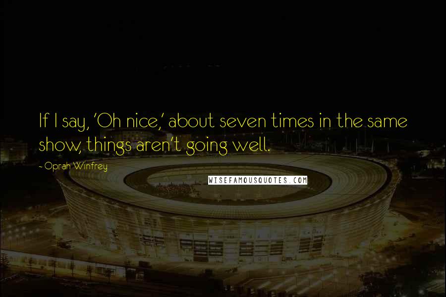 Oprah Winfrey Quotes: If I say, 'Oh nice,' about seven times in the same show, things aren't going well.