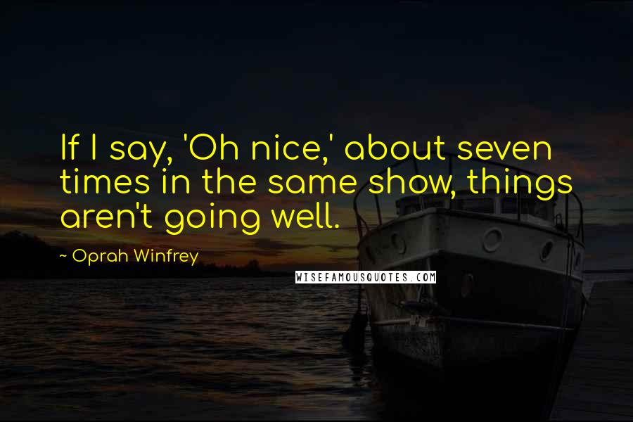 Oprah Winfrey Quotes: If I say, 'Oh nice,' about seven times in the same show, things aren't going well.