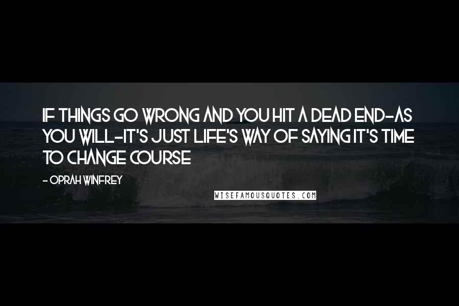 Oprah Winfrey Quotes: If things go wrong and you hit a dead end-as you will-it's just life's way of saying it's time to change course