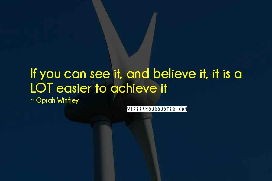 Oprah Winfrey Quotes: If you can see it, and believe it, it is a LOT easier to achieve it