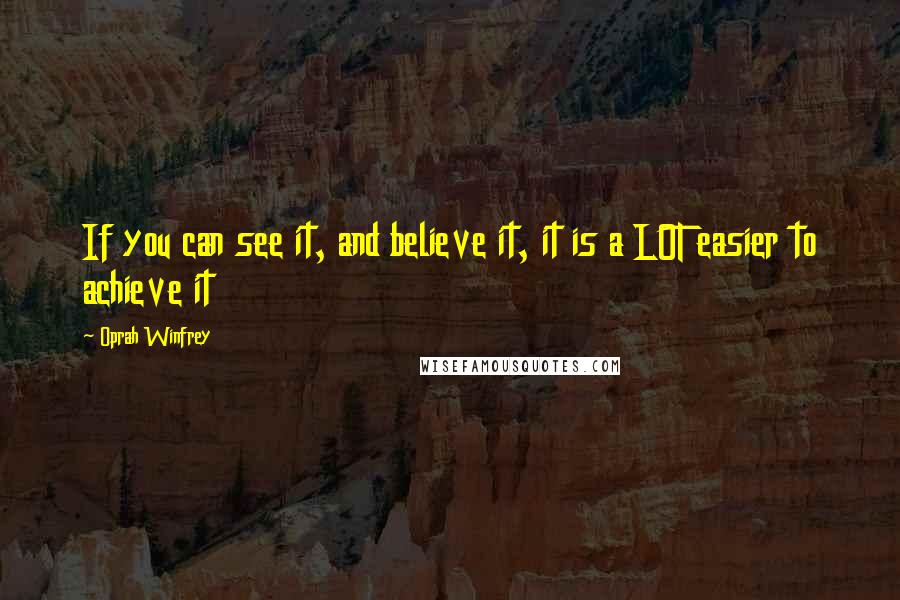 Oprah Winfrey Quotes: If you can see it, and believe it, it is a LOT easier to achieve it