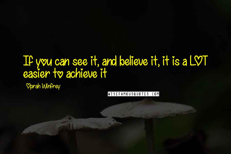 Oprah Winfrey Quotes: If you can see it, and believe it, it is a LOT easier to achieve it