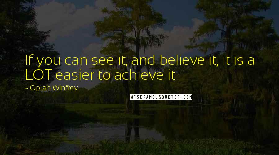 Oprah Winfrey Quotes: If you can see it, and believe it, it is a LOT easier to achieve it