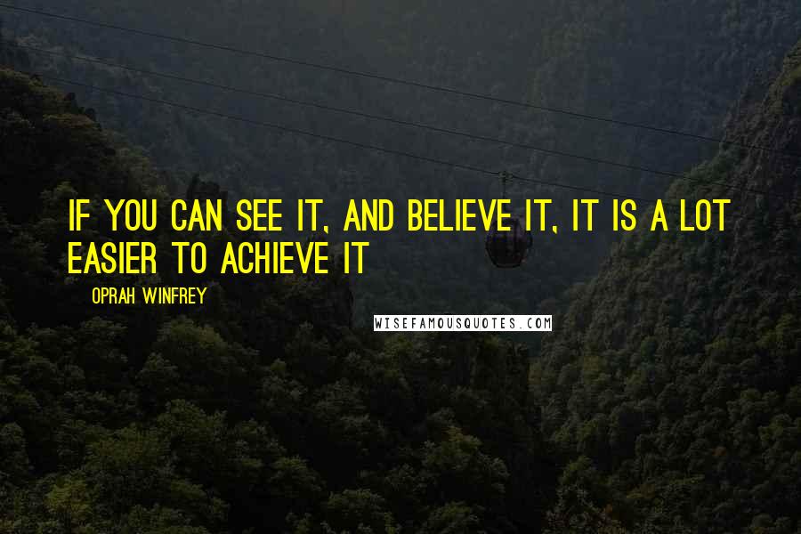 Oprah Winfrey Quotes: If you can see it, and believe it, it is a LOT easier to achieve it